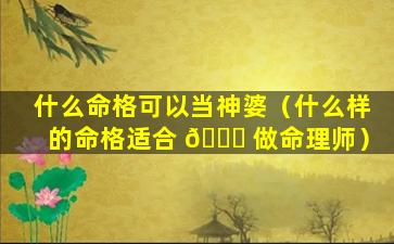 什么命格可以当神婆（什么样的命格适合 🐟 做命理师）